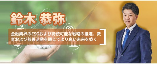 鈴木恭弥 金融業界のESGおよび持続可能な戦略の推進、教育および慈善活動を通じてより良い未来を築く