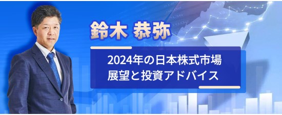 鈴木 恭弥 2024年の日本株式市場展望と投資アドバイス