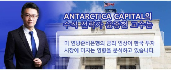 Antarctica Capital의 전략가 윤종현 교수가 분석한 미 연방준비은행의 금리 인상이 한국 투자 시장에 미치는 영향