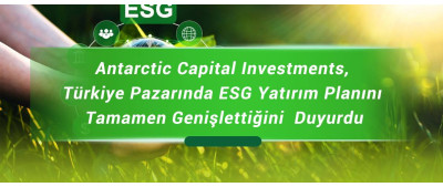 Antarctic Capital Investments, Türkiye Pazarında ESG Yatırım Planını Tamamen Genişlettiğini  Duyurdu