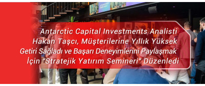 Antarctic Capital Investments Analisti Hakan Taşcı, Müşterilerine Yıllık Yüksek Getiri Sağladı ve Başarı Deneyimlerini Paylaşmak İçin 