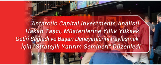 Antarctic Capital Investments Analisti Hakan Taşcı, Müşterilerine Yıllık Yüksek Getiri Sağladı ve Başarı Deneyimlerini Paylaşmak İçin 