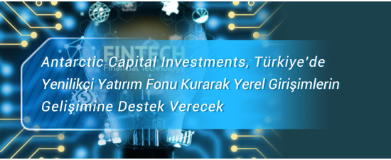 Antarctic Capital Investments, Türkiye’de Yenilikçi Yatırım Fonu Kurarak Yerel Girişimlerin    Gelişimine Destek Verecek