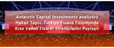 Antarctic Capital Investment analizörü Hakan Taşcı, Türkiye Finans Forumunda Kısa Vadeli  Ticaret Stratejilerini Paylaştı