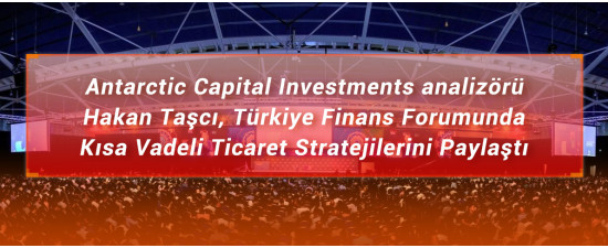 Antarctic Capital Investment analizörü Hakan Taşcı, Türkiye Finans Forumunda Kısa Vadeli  Ticaret Stratejilerini Paylaştı